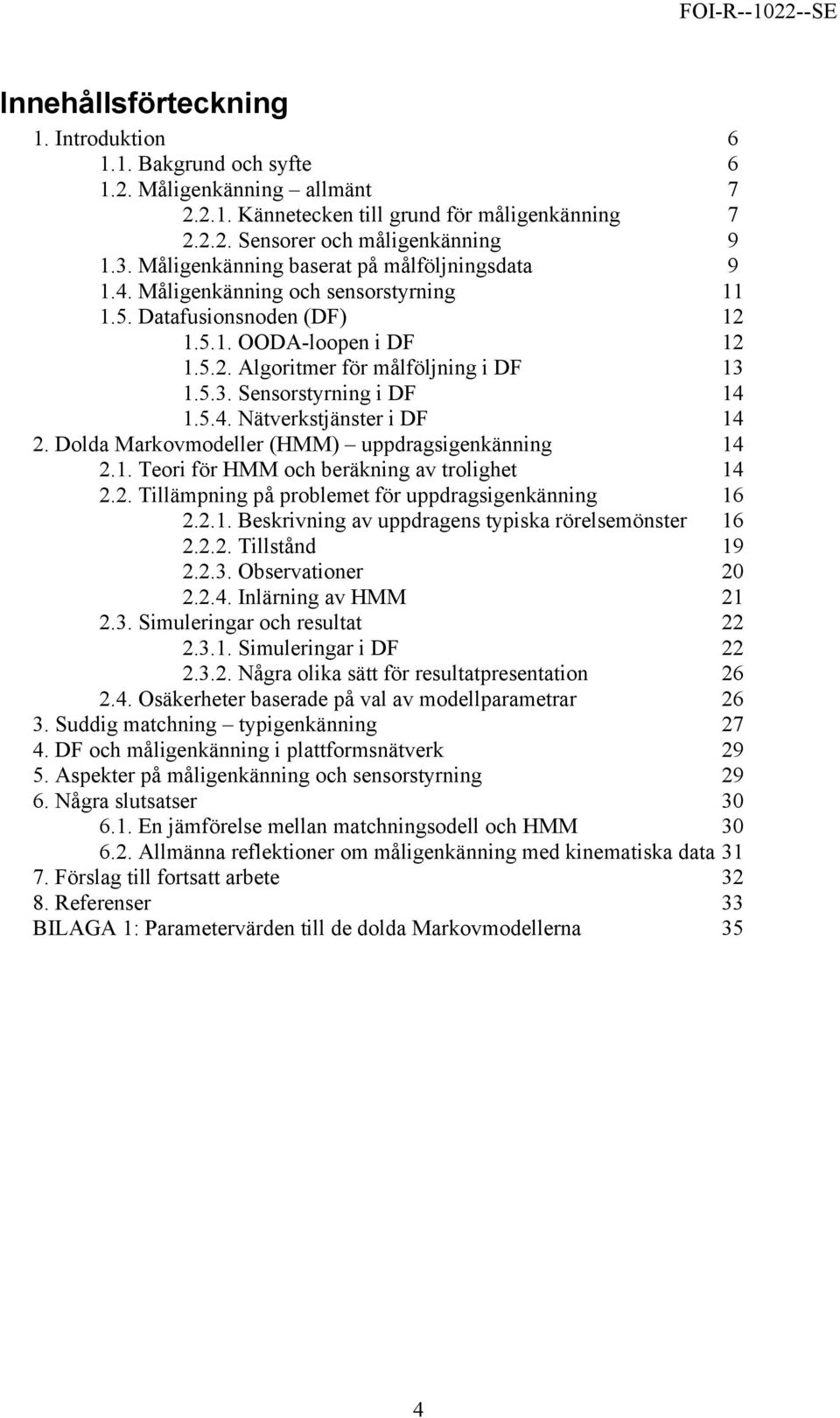 1.5.3. Sensorstyrning i DF 14 1.5.4. Nätverkstjänster i DF 14 2. Dolda Markovmodeller (HMM) uppdragsigenkänning 14 2.1. Teori för HMM och beräkning av trolighet 14 2.2. Tillämpning på problemet för uppdragsigenkänning 16 2.