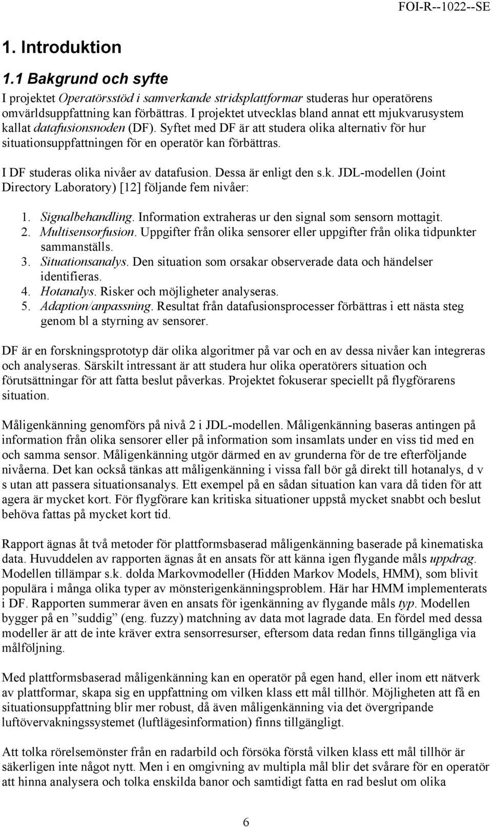 I DF studeras olika nivåer av datafusion. Dessa är enligt den s.k. JDL-modellen (Joint Directory Laboratory) [12] följande fem nivåer: 1. Signalbehandling.