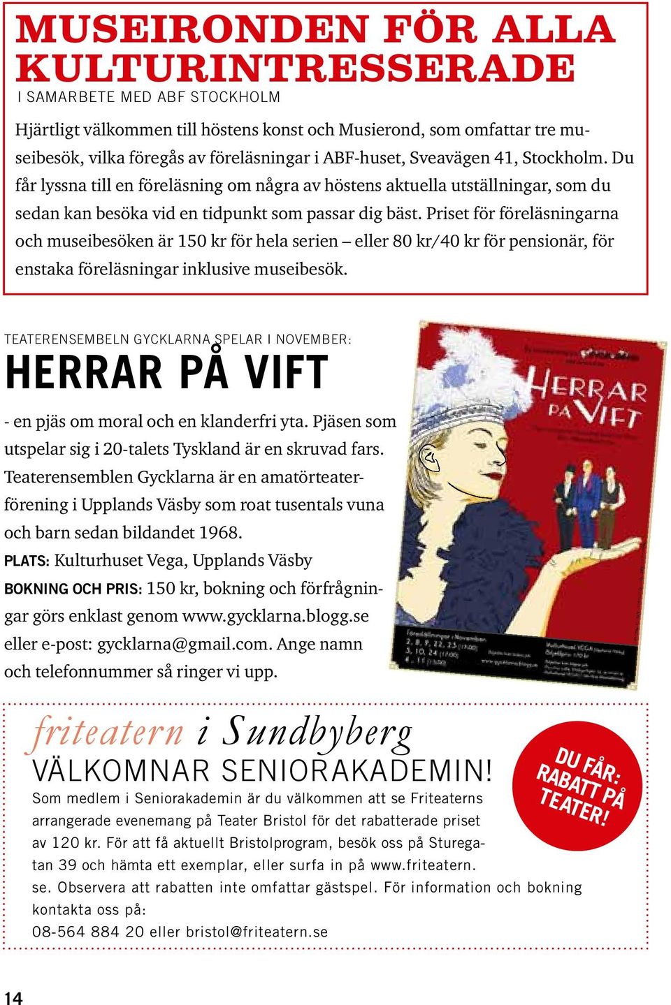 Priset för föreläsningarna och museibesöken är 150 kr för hela serien eller 80 kr/40 kr för pensionär, för enstaka föreläsningar inklusive museibesök.