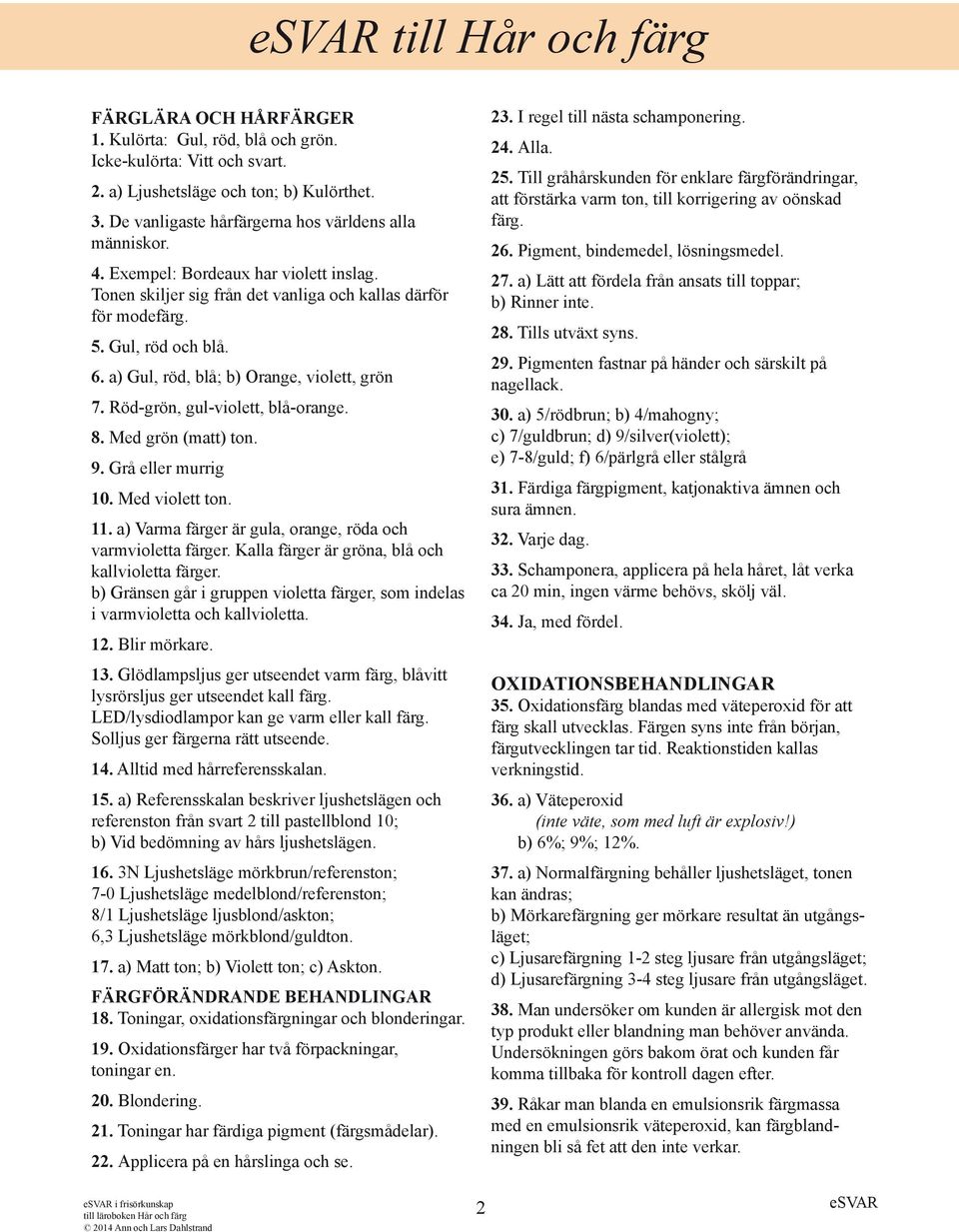 a) Gul, röd, blå; b) Orange, violett, grön 7. Röd-grön, gul-violett, blå-orange. 8. Med grön (matt) ton. 9. Grå eller murrig 10. Med violett ton. 11.