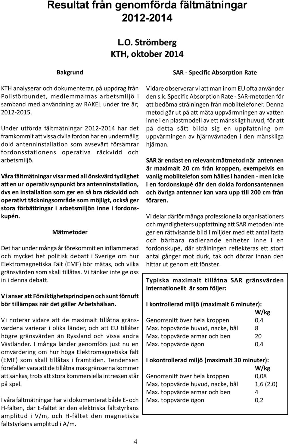 Under utförda fältmätningar 2012-2014 har det framkommit att vissa civila fordon har en undermålig dold antenninstallation som avsevärt försämrar fordonsstationens operativa räckvidd och arbetsmiljö.