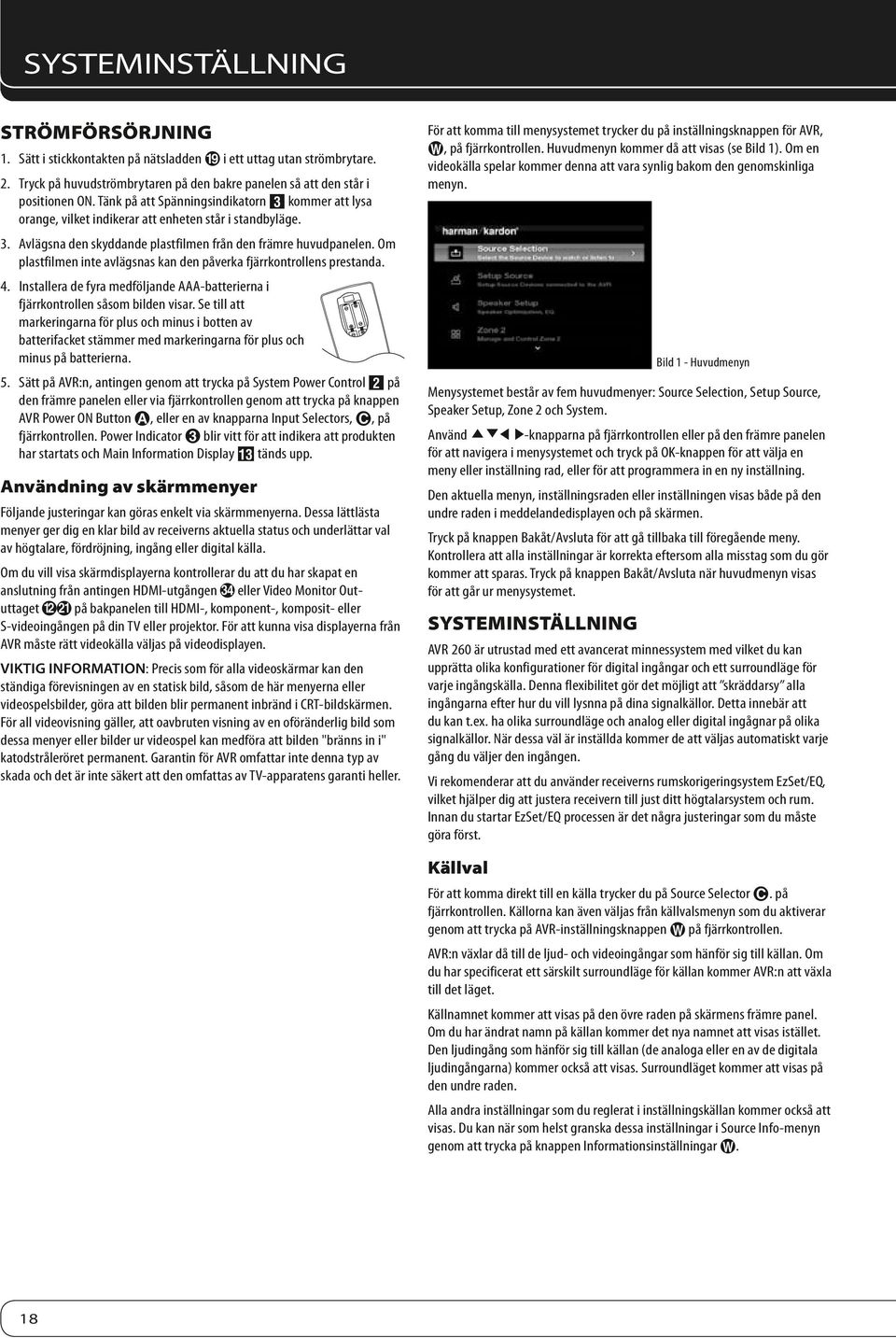 Om plastfilmen inte avlägsnas kan den påverka fjärrkontrollens prestanda. 4. Installera de fyra medföljande AAA-batterierna i fjärrkontrollen såsom bilden visar.