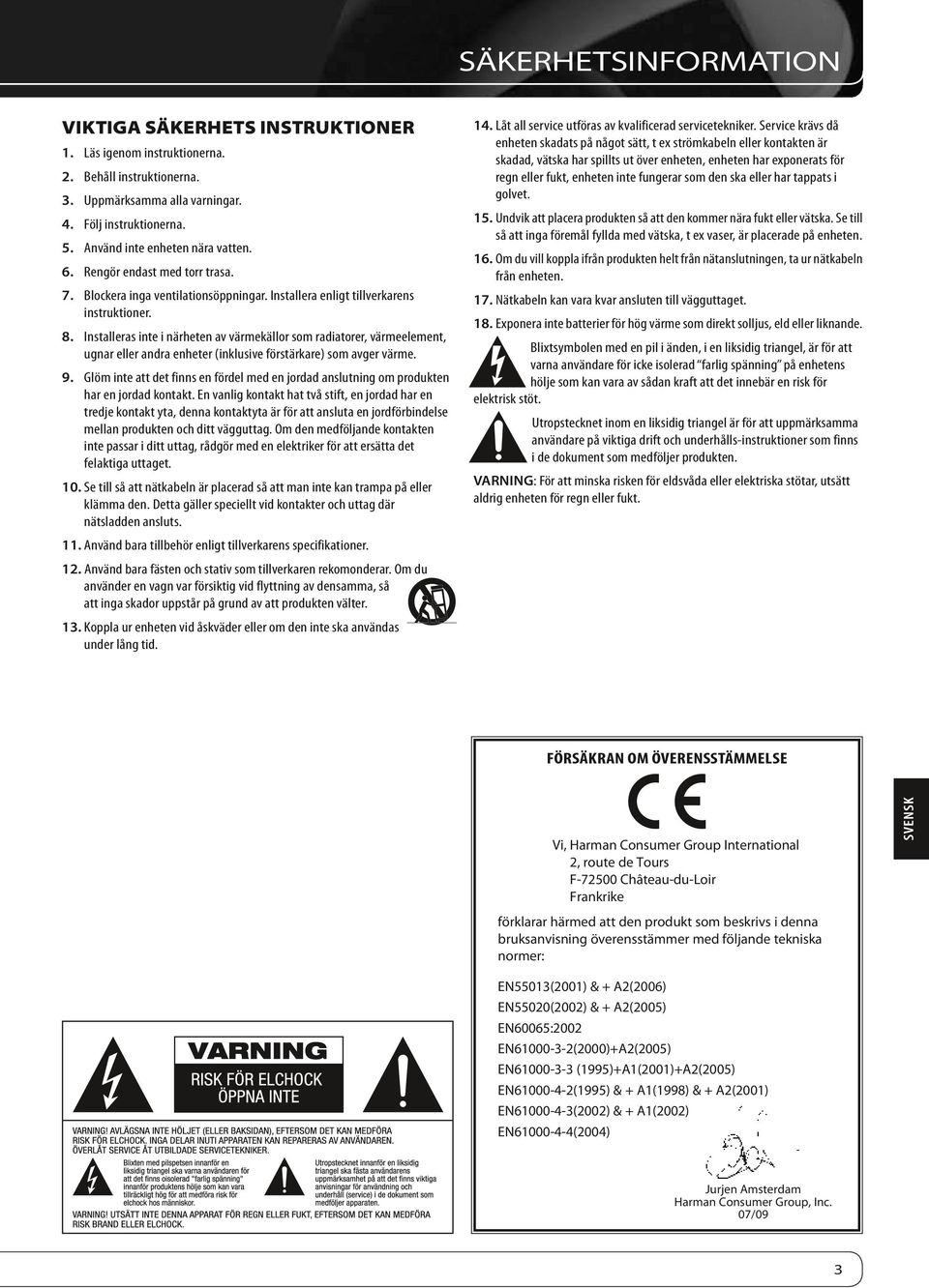 Installeras inte i närheten av värmekällor som radiatorer, värmeelement, ugnar eller andra enheter (inklusive förstärkare) som avger värme. 9.