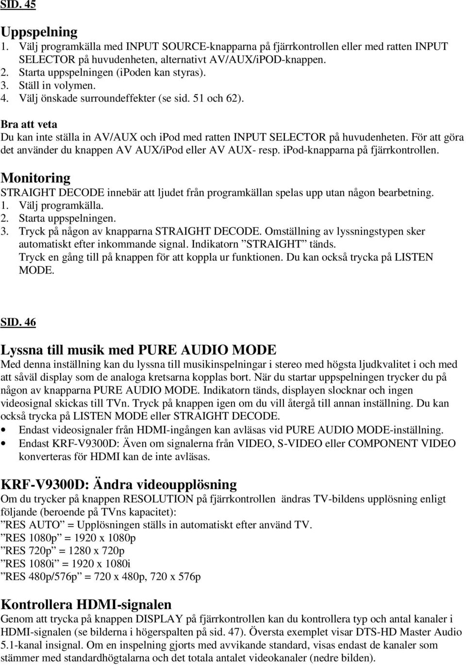 Bra att veta Du kan inte ställa in AV/AUX och ipod med ratten INPUT SELECTOR på huvudenheten. För att göra det använder du knappen AV AUX/iPod eller AV AUX- resp. ipod-knapparna på fjärrkontrollen.