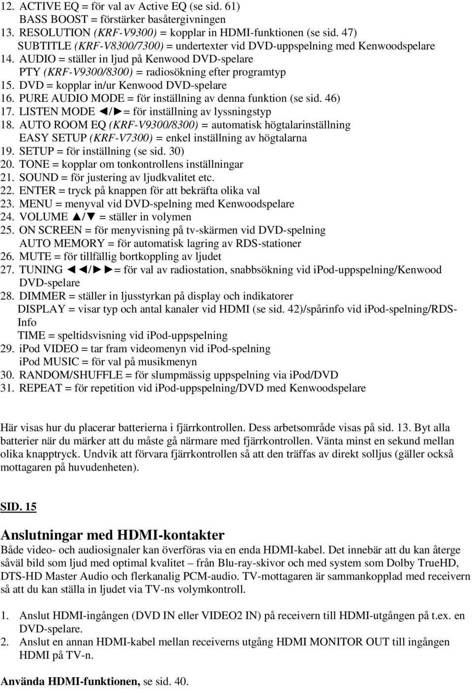 DVD = kopplar in/ur Kenwood DVD-spelare 16. PURE AUDIO MODE = för inställning av denna funktion (se sid. 46) 17. LISTEN MODE / = för inställning av lyssningstyp 18.