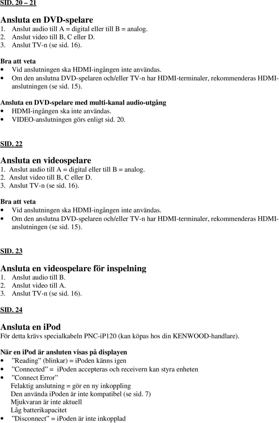 Ansluta en DVD-spelare med multi-kanal audio-utgång HDMI-ingången ska inte användas. VIDEO-anslutningen görs enligt sid. 20. SID. 22 Ansluta en videospelare 1.