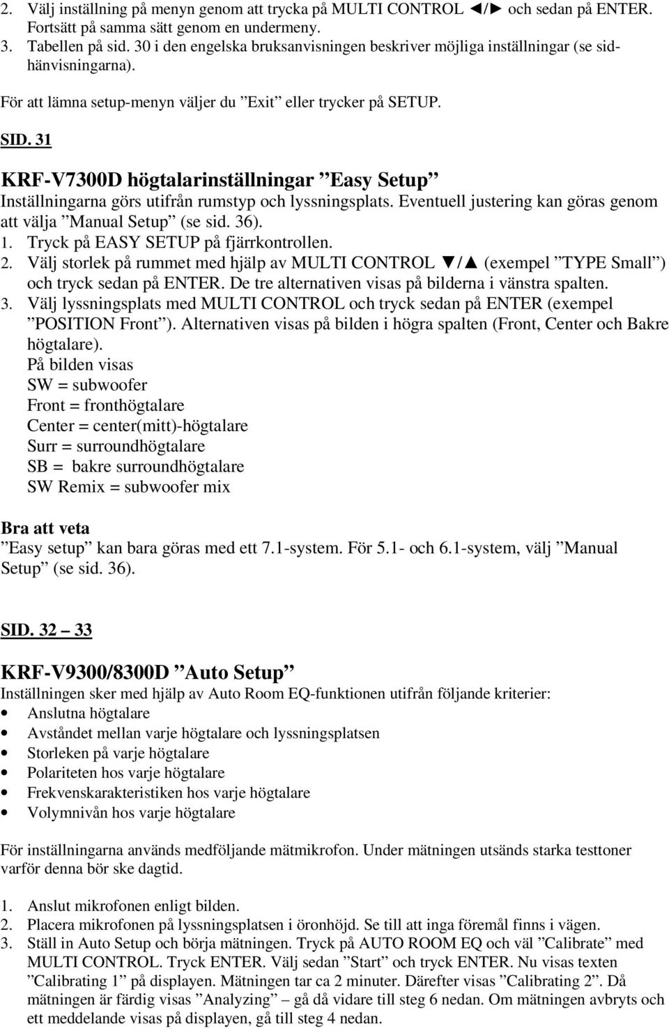 31 KRF-V7300D högtalarinställningar Easy Setup Inställningarna görs utifrån rumstyp och lyssningsplats. Eventuell justering kan göras genom att välja Manual Setup (se sid. 36). 1.