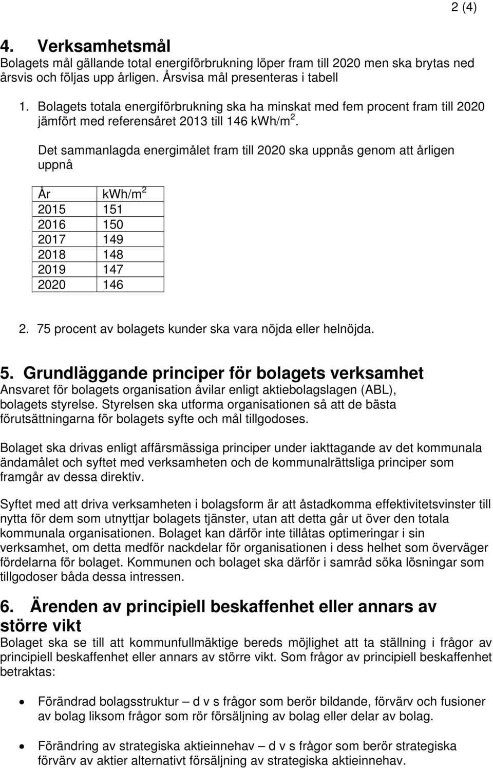 Det sammanlagda energimålet fram till 2020 ska uppnås genom att årligen uppnå År kwh/m 2 2015 151 2016 150 2017 149 2018 148 2019 147 2020 146 2.