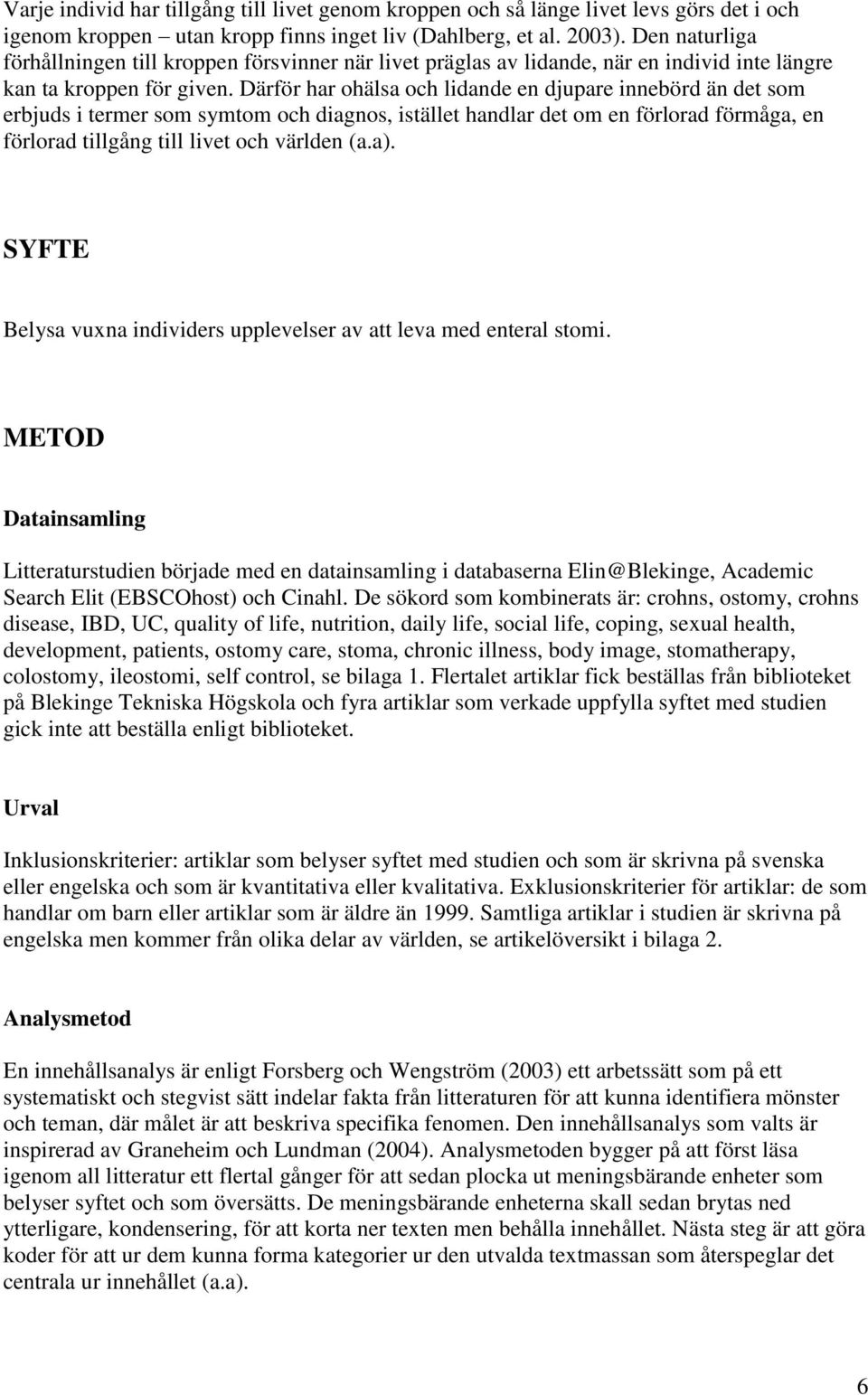 Därför har ohälsa och lidande en djupare innebörd än det som erbjuds i termer som symtom och diagnos, istället handlar det om en förlorad förmåga, en förlorad tillgång till livet och världen (a.a).