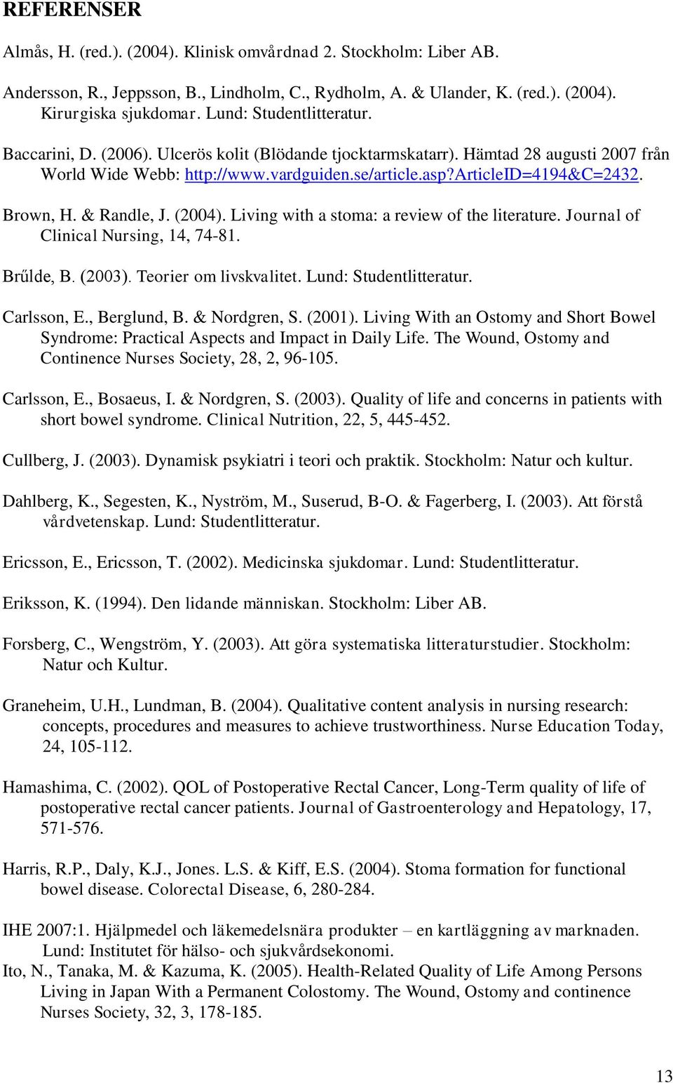 Brown, H. & Randle, J. (2004). Living with a stoma: a review of the literature. Journal of Clinical Nursing, 14, 74-81. Brűlde, B. (2003). Teorier om livskvalitet. Lund: Studentlitteratur.