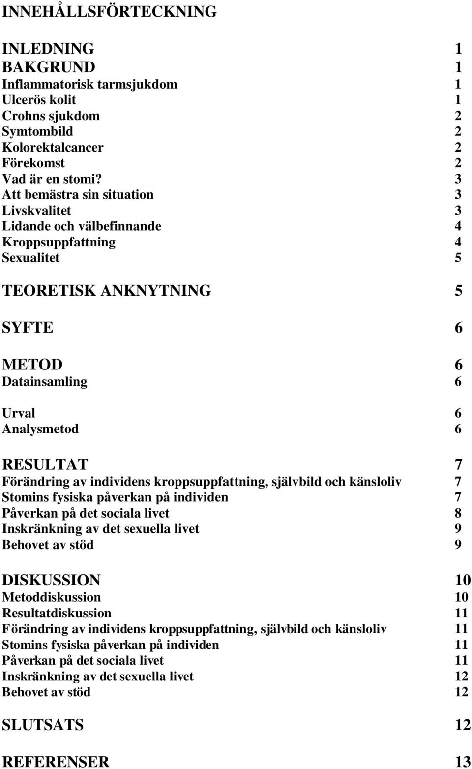 Förändring av individens kroppsuppfattning, självbild och känsloliv 7 Stomins fysiska påverkan på individen 7 Påverkan på det sociala livet 8 Inskränkning av det sexuella livet 9 Behovet av stöd 9