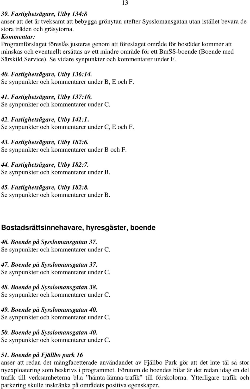 Se vidare synpunkter och kommentarer under F. 40. Fastighetsägare, Utby 136:14. Se synpunkter och kommentarer under B, E och F. 41. Fastighetsägare, Utby 137:10. Se synpunkter och kommentarer under C.