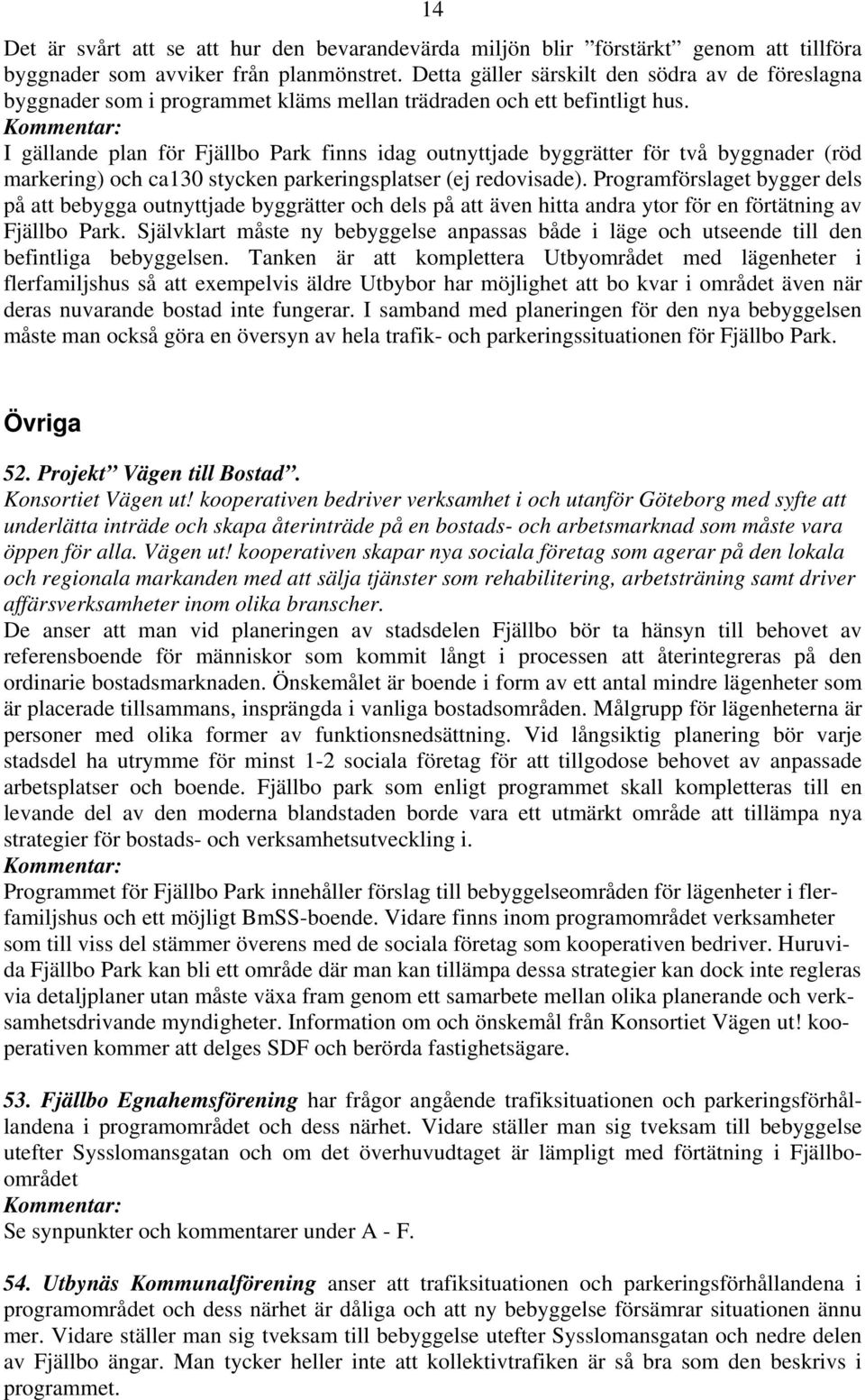 I gällande plan för Fjällbo Park finns idag outnyttjade byggrätter för två byggnader (röd markering) och ca130 stycken parkeringsplatser (ej redovisade).