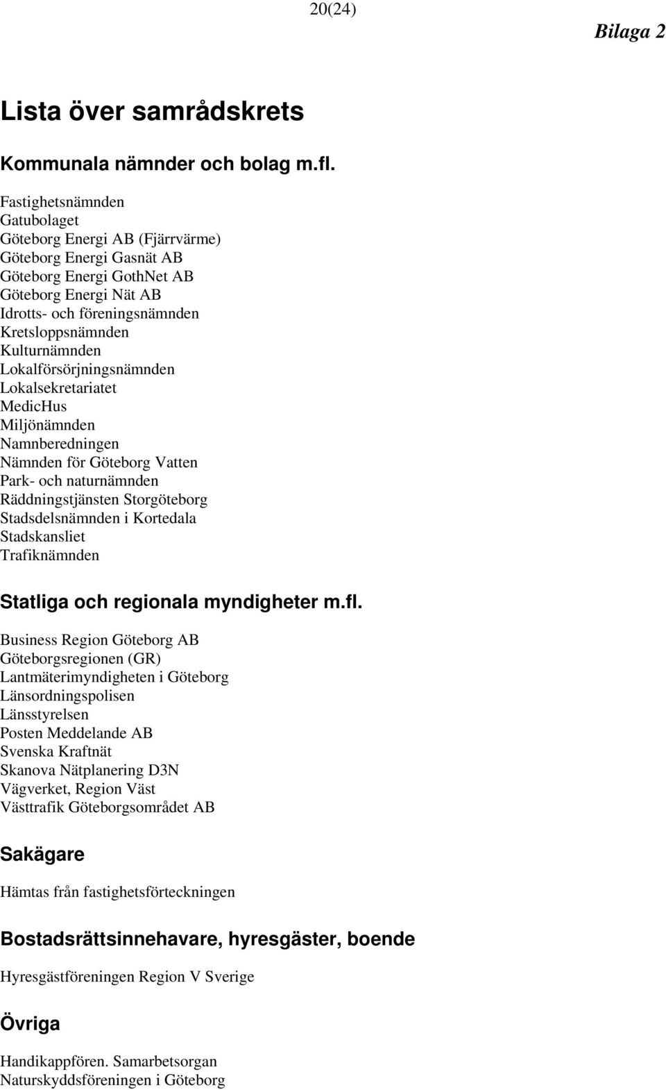 Lokalförsörjningsnämnden Lokalsekretariatet MedicHus Miljönämnden Namnberedningen Nämnden för Göteborg Vatten Park- och naturnämnden Räddningstjänsten Storgöteborg Stadsdelsnämnden i Kortedala