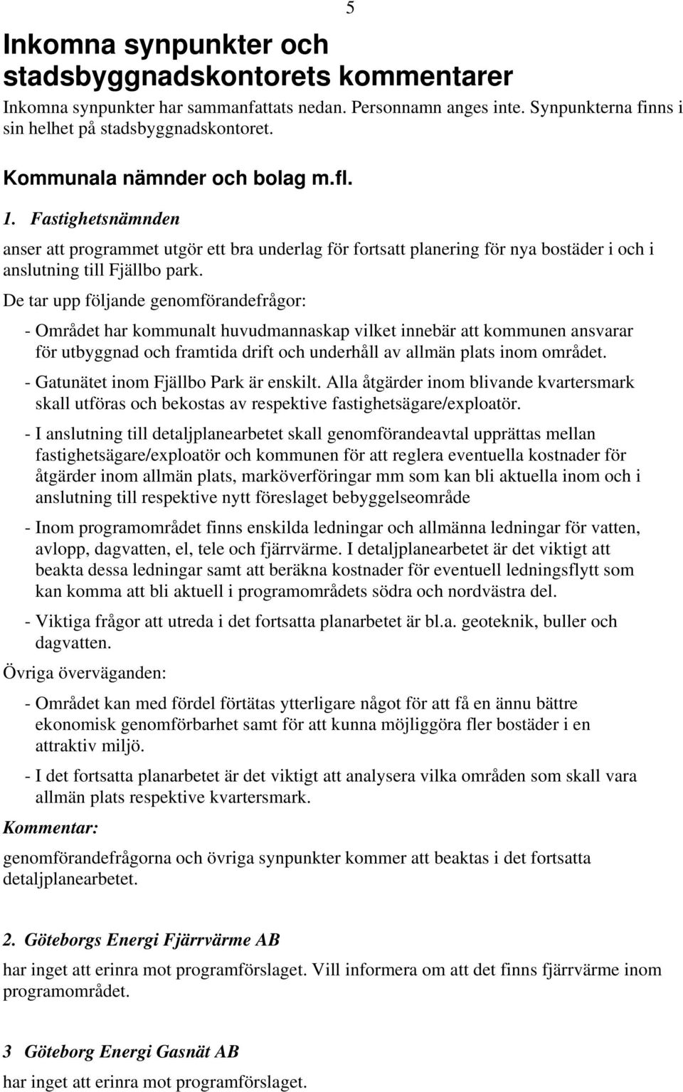 De tar upp följande genomförandefrågor: - Området har kommunalt huvudmannaskap vilket innebär att kommunen ansvarar för utbyggnad och framtida drift och underhåll av allmän plats inom området.