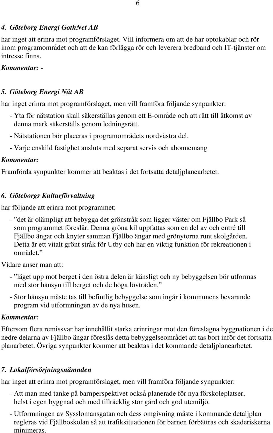 Göteborg Energi Nät AB har inget erinra mot programförslaget, men vill framföra följande synpunkter: - Yta för nätstation skall säkerställas genom ett E-område och att rätt till åtkomst av denna mark