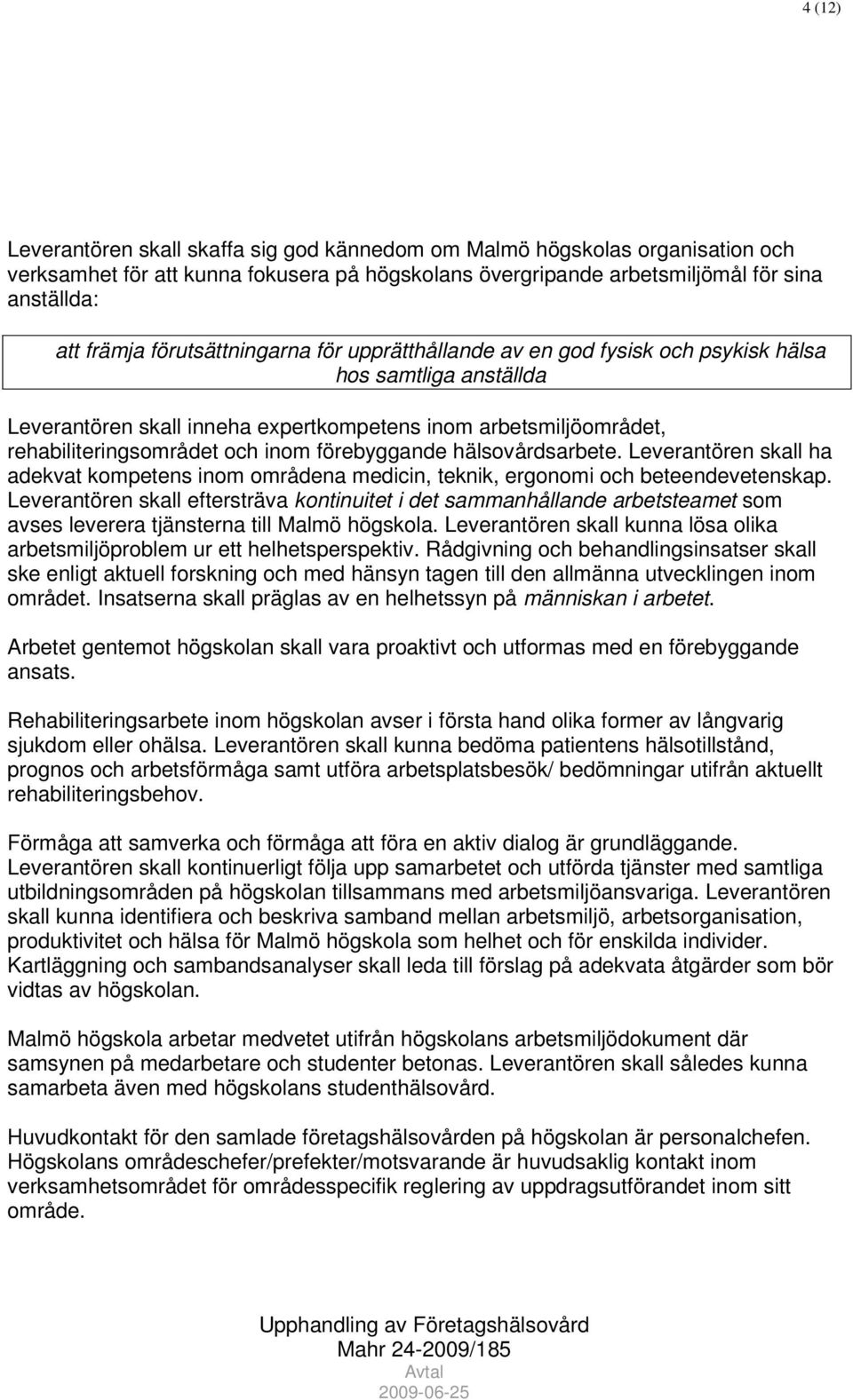 förebyggande hälsovårdsarbete. Leverantören skall ha adekvat kompetens inom områdena medicin, teknik, ergonomi och beteendevetenskap.