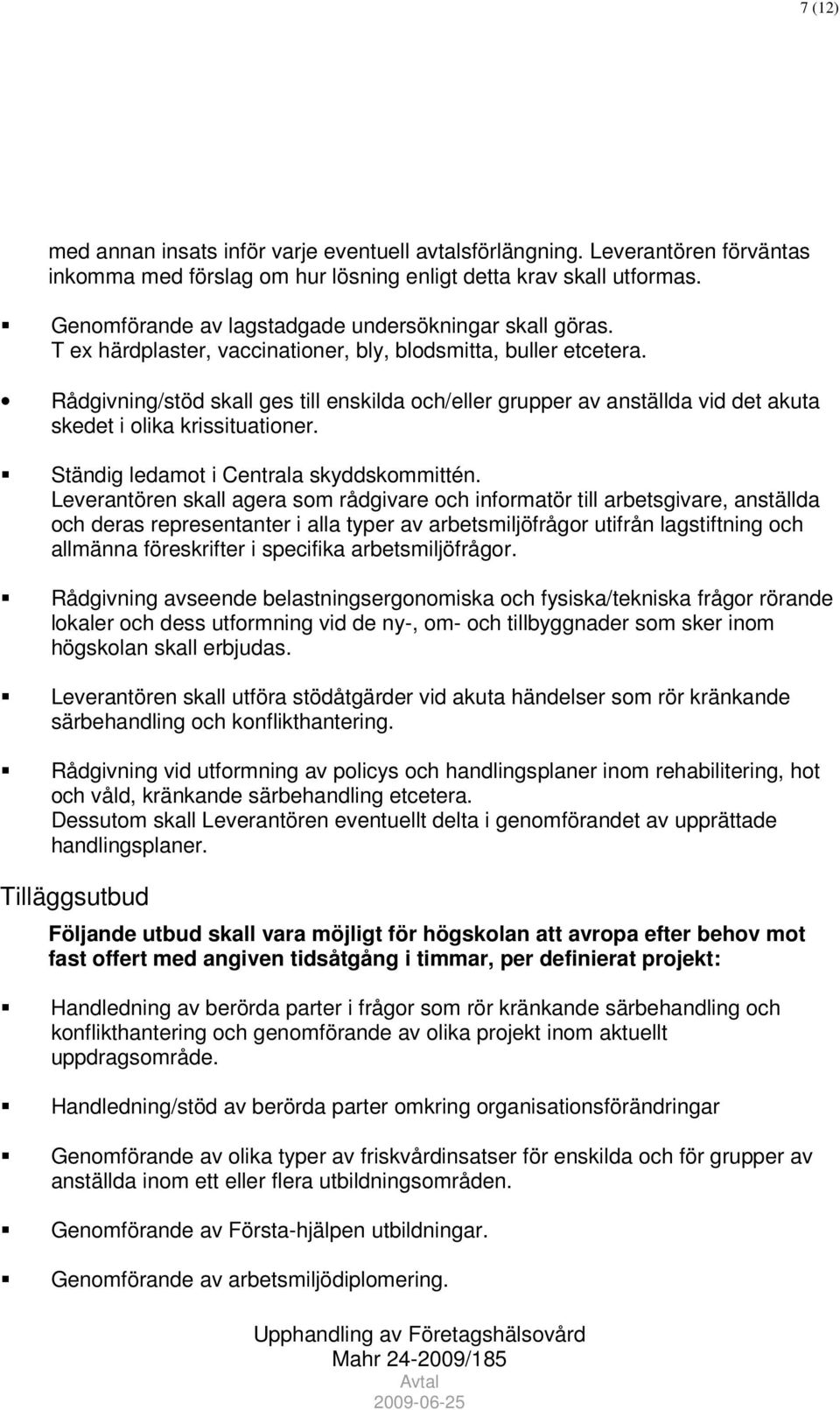 Rådgivning/stöd skall ges till enskilda och/eller grupper av anställda vid det akuta skedet i olika krissituationer. Ständig ledamot i Centrala skyddskommittén.