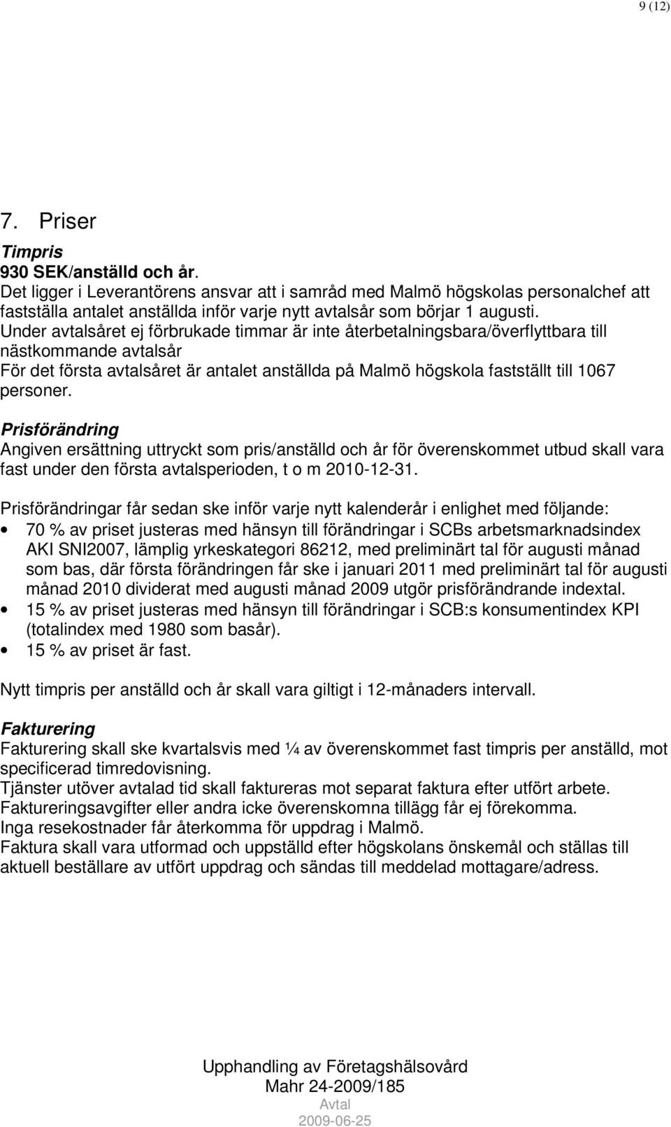 Under avtalsåret ej förbrukade timmar är inte återbetalningsbara/överflyttbara till nästkommande avtalsår För det första avtalsåret är antalet anställda på Malmö högskola fastställt till 1067