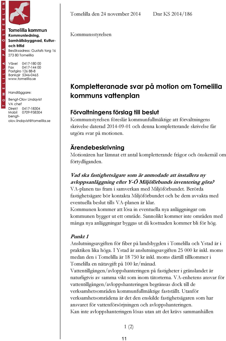 se Kommunsstyrelsen Kompletteranade svar på motion om Tomelilla kommuns vattenplan Förvaltningens förslag till beslut Kommunstyrelsen föreslår kommunfullmäktige att förvaltningens skrivelse daterad