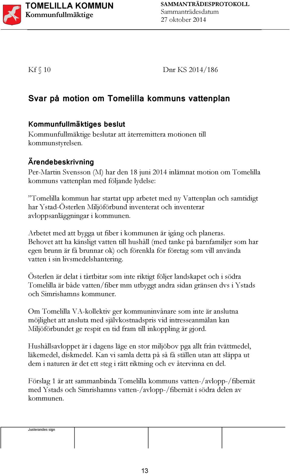 Ärendebeskrivning Per-Martin Svensson (M) har den 18 juni 2014 inlämnat motion om Tomelilla kommuns vattenplan med följande lydelse: Tomelilla kommun har startat upp arbetet med ny Vattenplan och