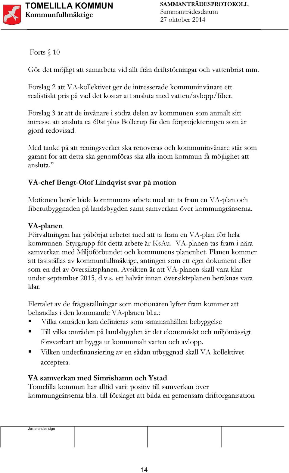 Förslag 3 är att de invånare i södra delen av kommunen som anmält sitt intresse att ansluta ca 60st plus Bollerup får den förprojekteringen som är gjord redovisad.