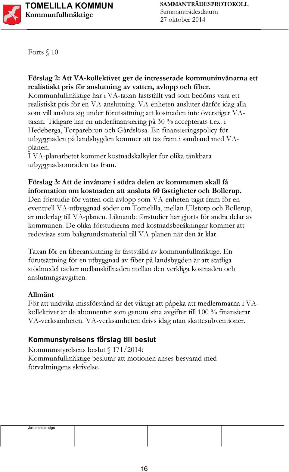 VA-enheten ansluter därför idag alla som vill ansluta sig under förutsättning att kostnaden inte överstiger VAtaxan. Tidigare har en underfinansiering på 30 % accepterats t.ex.