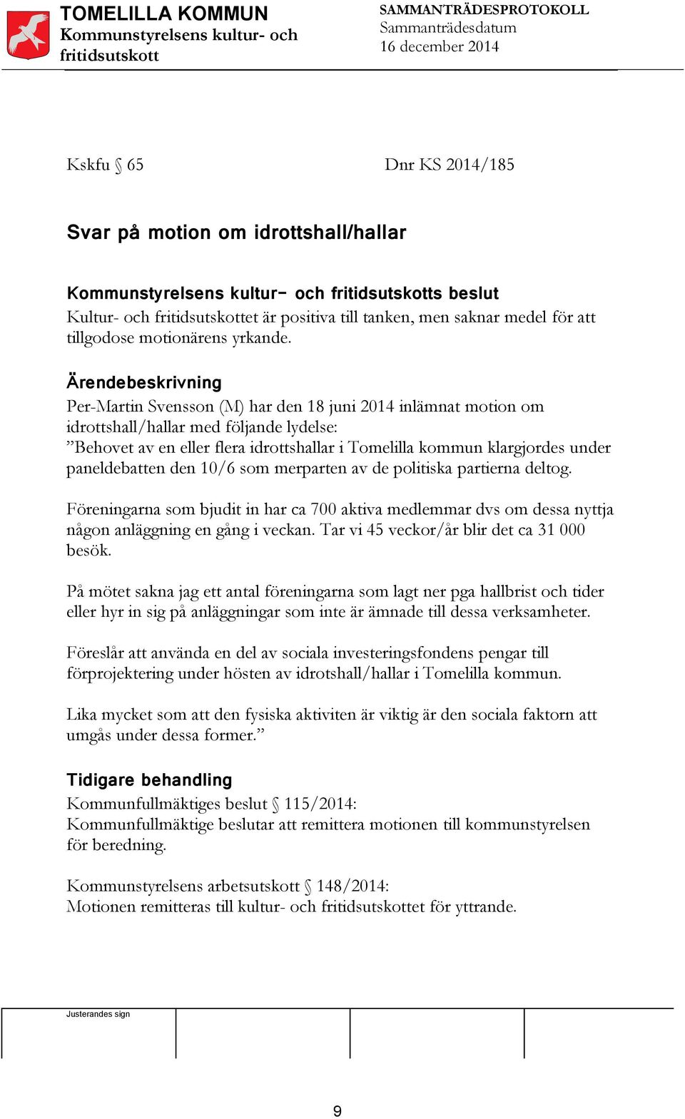 Ärendebeskrivning Per-Martin Svensson (M) har den 18 juni 2014 inlämnat motion om idrottshall/hallar med följande lydelse: Behovet av en eller flera idrottshallar i Tomelilla kommun klargjordes under