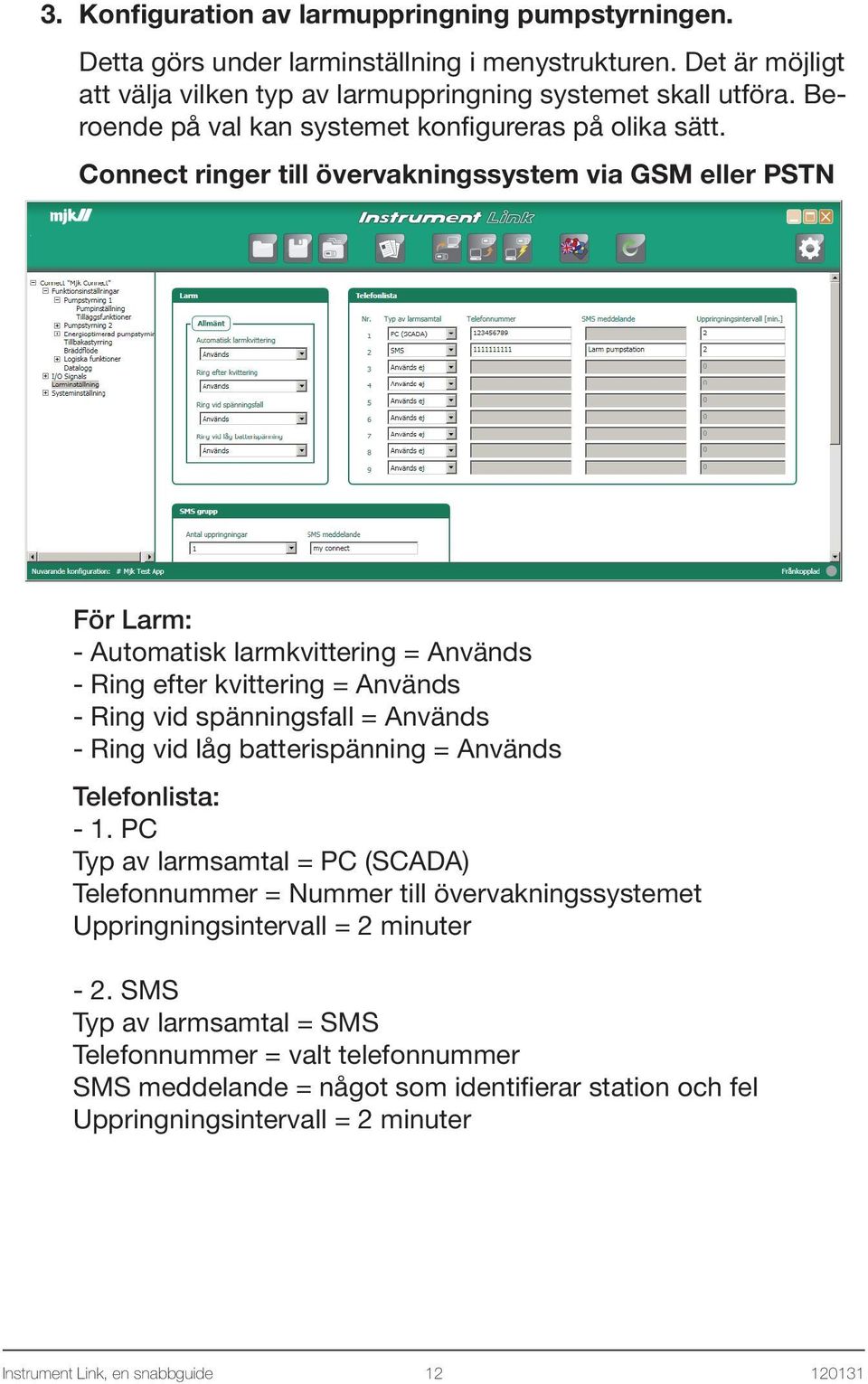 Connect ringer till övervakningssystem via GSM eller PSTN För Larm: - Automatisk larmkvittering = Används - Ring efter kvittering = Används - Ring vid spänningsfall = Används - Ring vid låg