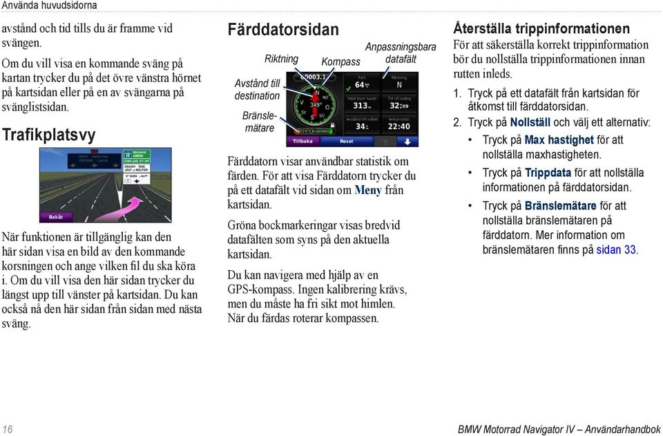 Trafikplatsvy När funktionen är tillgänglig kan den här sidan visa en bild av den kommande korsningen och ange vilken fil du ska köra i.