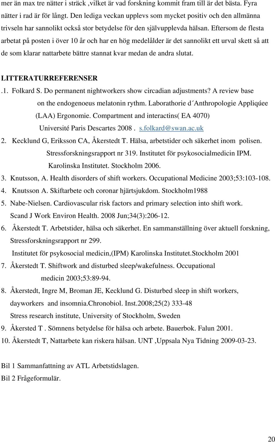 Eftersom de flesta arbetat på posten i över 10 år och har en hög medelålder är det sannolikt ett urval skett så att de som klarar nattarbete bättre stannat kvar medan de andra slutat.