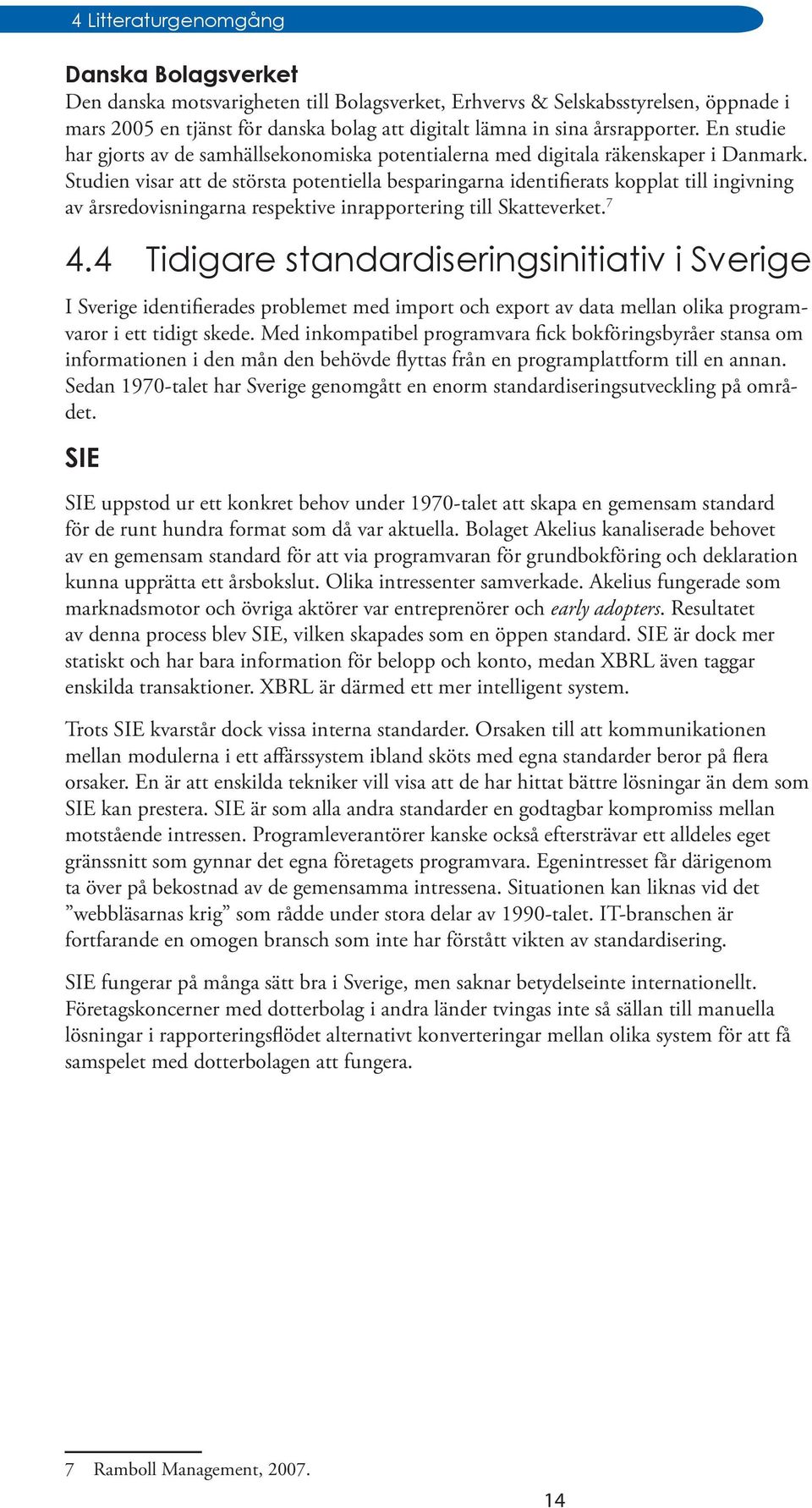 Studien visar att de största potentiella besparingarna identifierats kopplat till ingivning av årsredovisningarna respektive inrapportering till Skatteverket. 7 4.