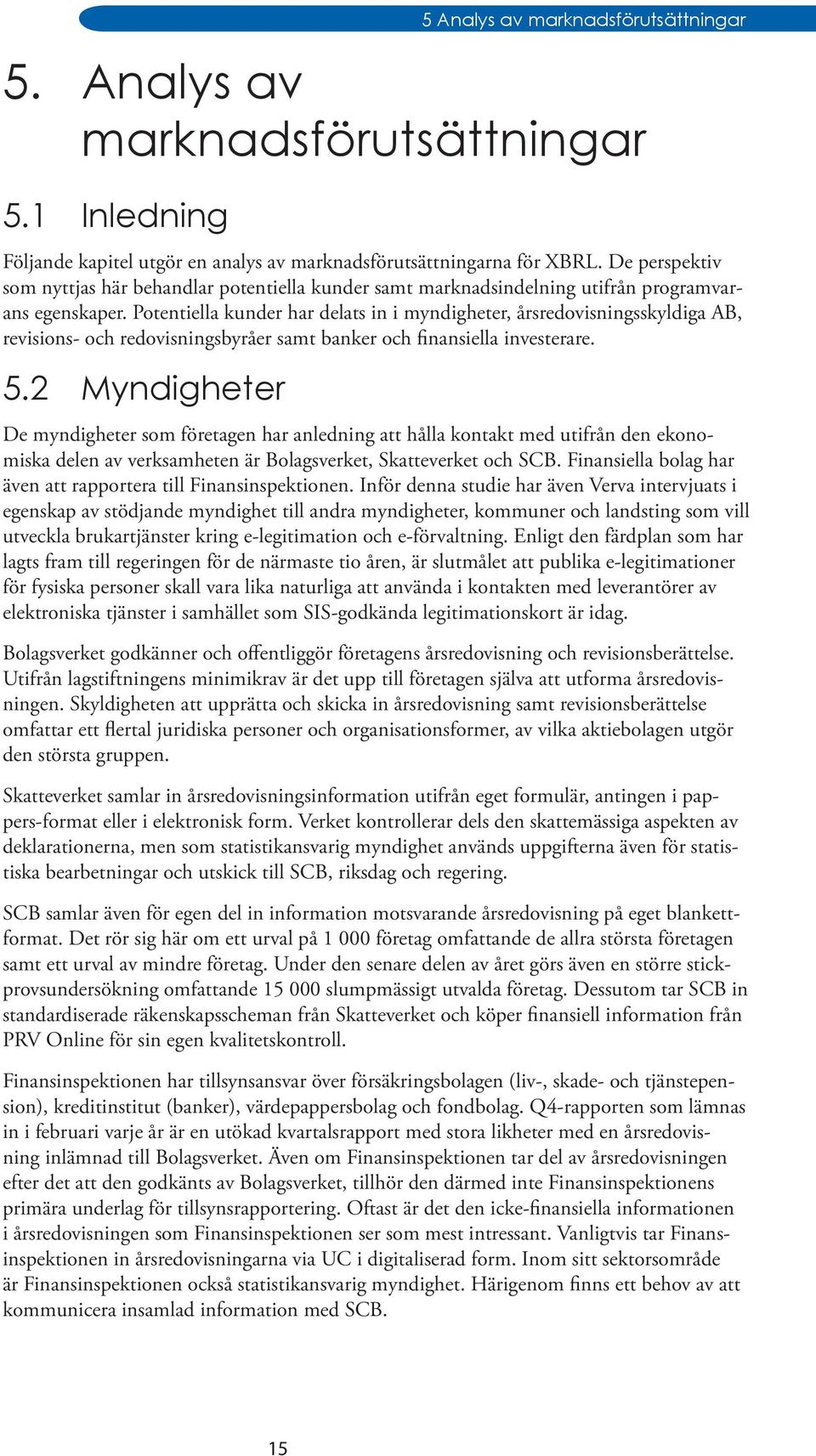 Potentiella kunder har delats in i myndigheter, årsredovisningsskyldiga AB, revisions- och redovisningsbyråer samt banker och finansiella investerare. 5.