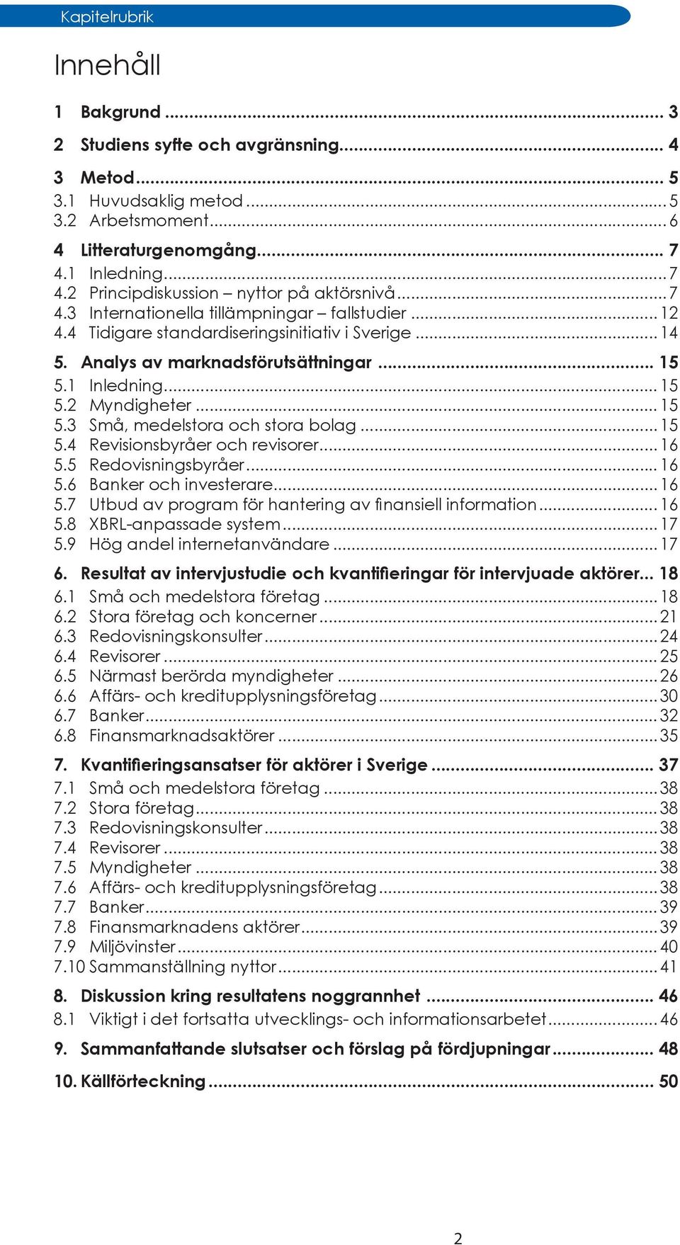 Analys av marknadsförutsättningar... 15 5.1 Inledning... 15 5.2 Myndigheter... 15 5.3 Små, medelstora och stora bolag... 15 5.4 Revisionsbyråer och revisorer... 16 5.5 Redovisningsbyråer... 16 5.6 Banker och investerare.