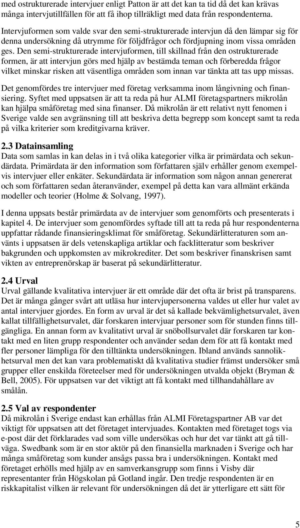 Den semi-strukturerade intervjuformen, till skillnad från den ostrukturerade formen, är att intervjun görs med hjälp av bestämda teman och förberedda frågor vilket minskar risken att väsentliga