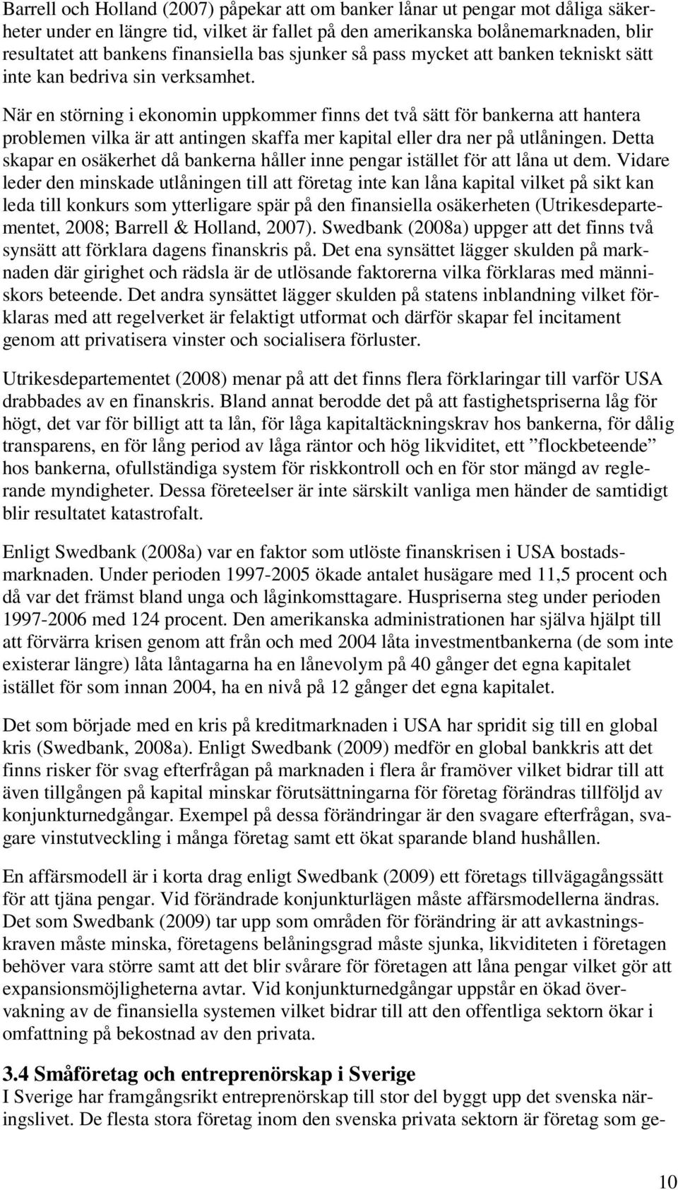 När en störning i ekonomin uppkommer finns det två sätt för bankerna att hantera problemen vilka är att antingen skaffa mer kapital eller dra ner på utlåningen.