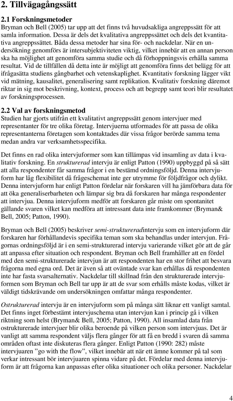 När en undersökning genomförs är intersubjektiviteten viktig, vilket innebär att en annan person ska ha möjlighet att genomföra samma studie och då förhoppningsvis erhålla samma resultat.