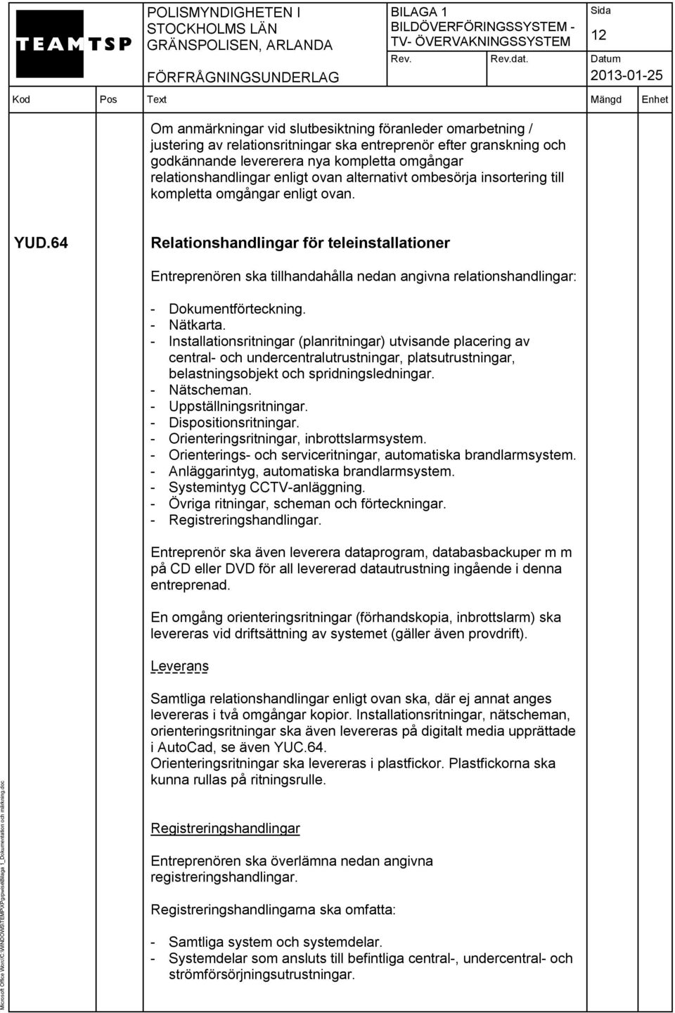 64 Relationshandlingar för teleinstallationer Entreprenören ska tillhandahålla nedan angivna relationshandlingar: - Dokumentförteckning. - Nätkarta.