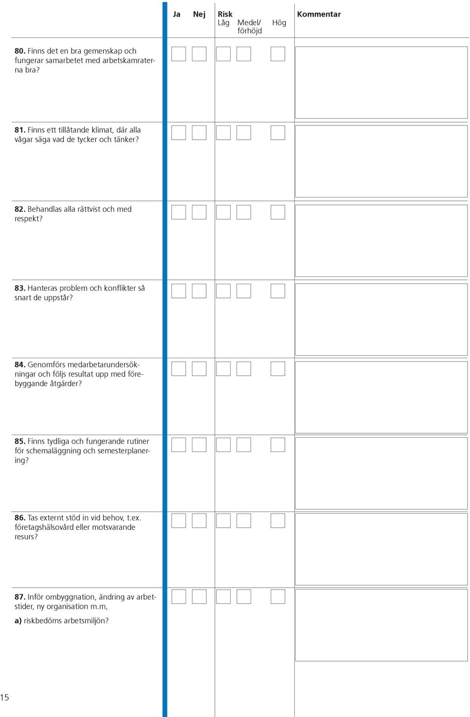 Hanteras problem och konflikter så snart de uppstår? 84. Genomförs medarbetarundersökningar och följs resultat upp med förebyggande åtgärder? 85.