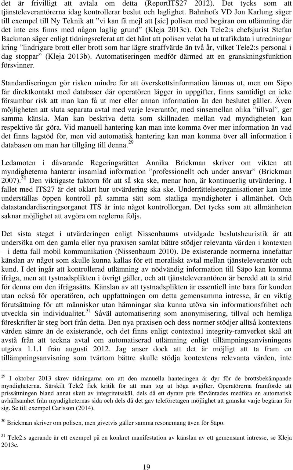 Och Tele2:s chefsjurist Stefan Backman säger enligt tidningsreferat att det hänt att polisen velat ha ut trafikdata i utredningar kring lindrigare brott eller brott som har lägre straffvärde än två