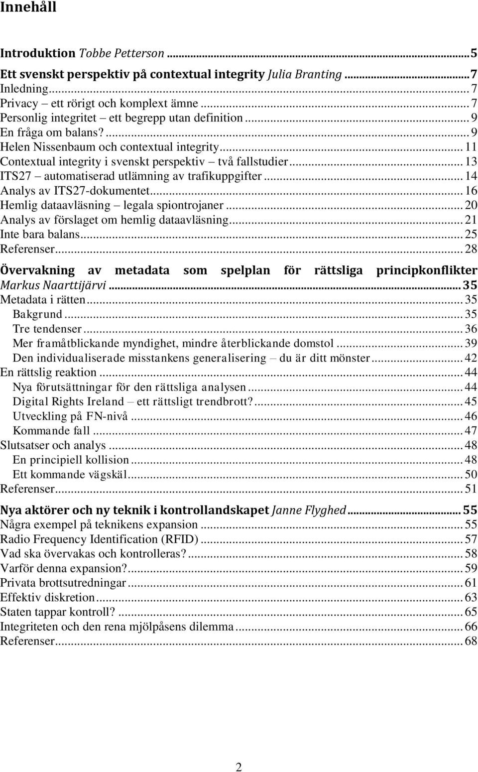 .. 13 ITS27 automatiserad utlämning av trafikuppgifter... 14 Analys av ITS27-dokumentet... 16 Hemlig dataavläsning legala spiontrojaner... 20 Analys av förslaget om hemlig dataavläsning.