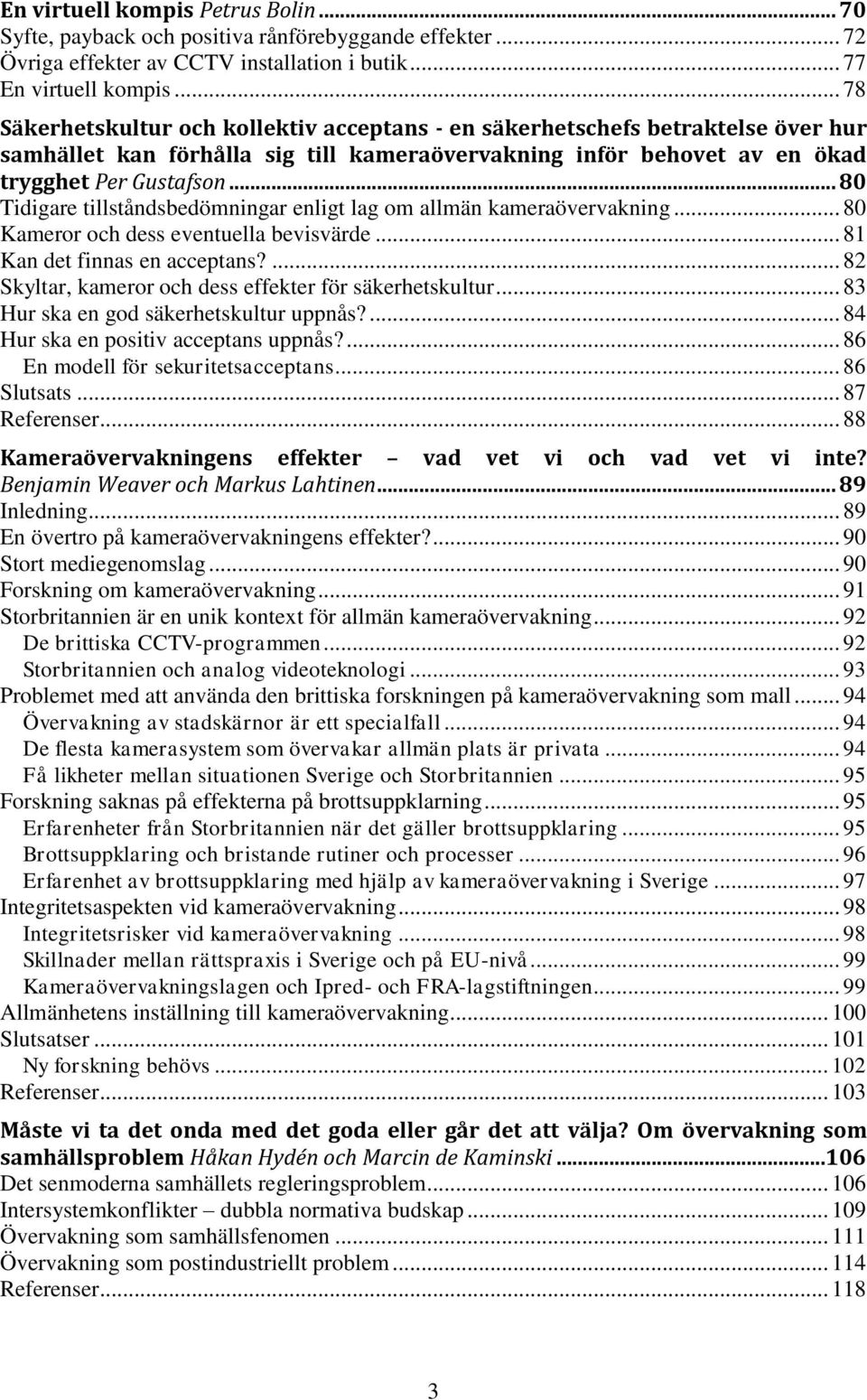 .. 80 Tidigare tillståndsbedömningar enligt lag om allmän kameraövervakning... 80 Kameror och dess eventuella bevisvärde... 81 Kan det finnas en acceptans?