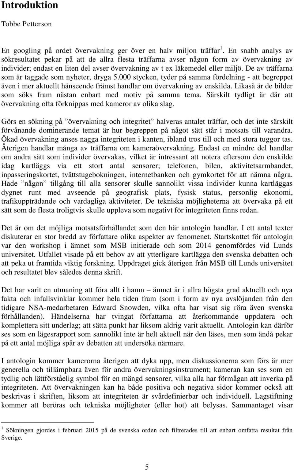 De av träffarna som är taggade som nyheter, dryga 5.000 stycken, tyder på samma fördelning - att begreppet även i mer aktuellt hänseende främst handlar om övervakning av enskilda.