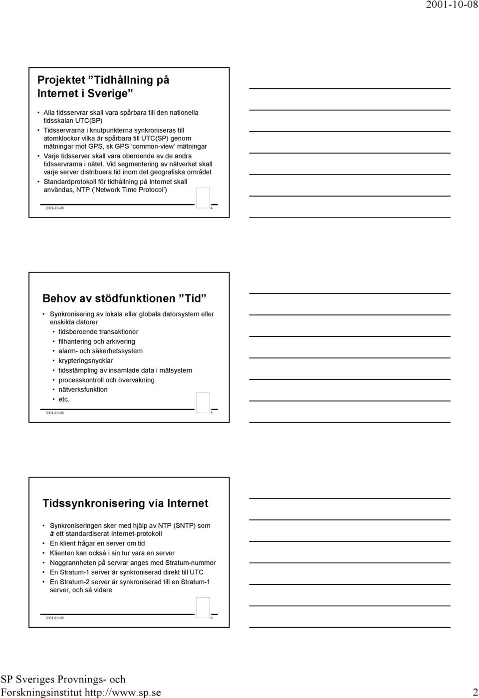 tid inom det geografiska området Standardprotokoll för tidhållning på Internet skall användas, NTP ( Network Time Protocol ) 2001-10-08 4 Behov av stödfunktionen Tid Synkronisering av lokala eller