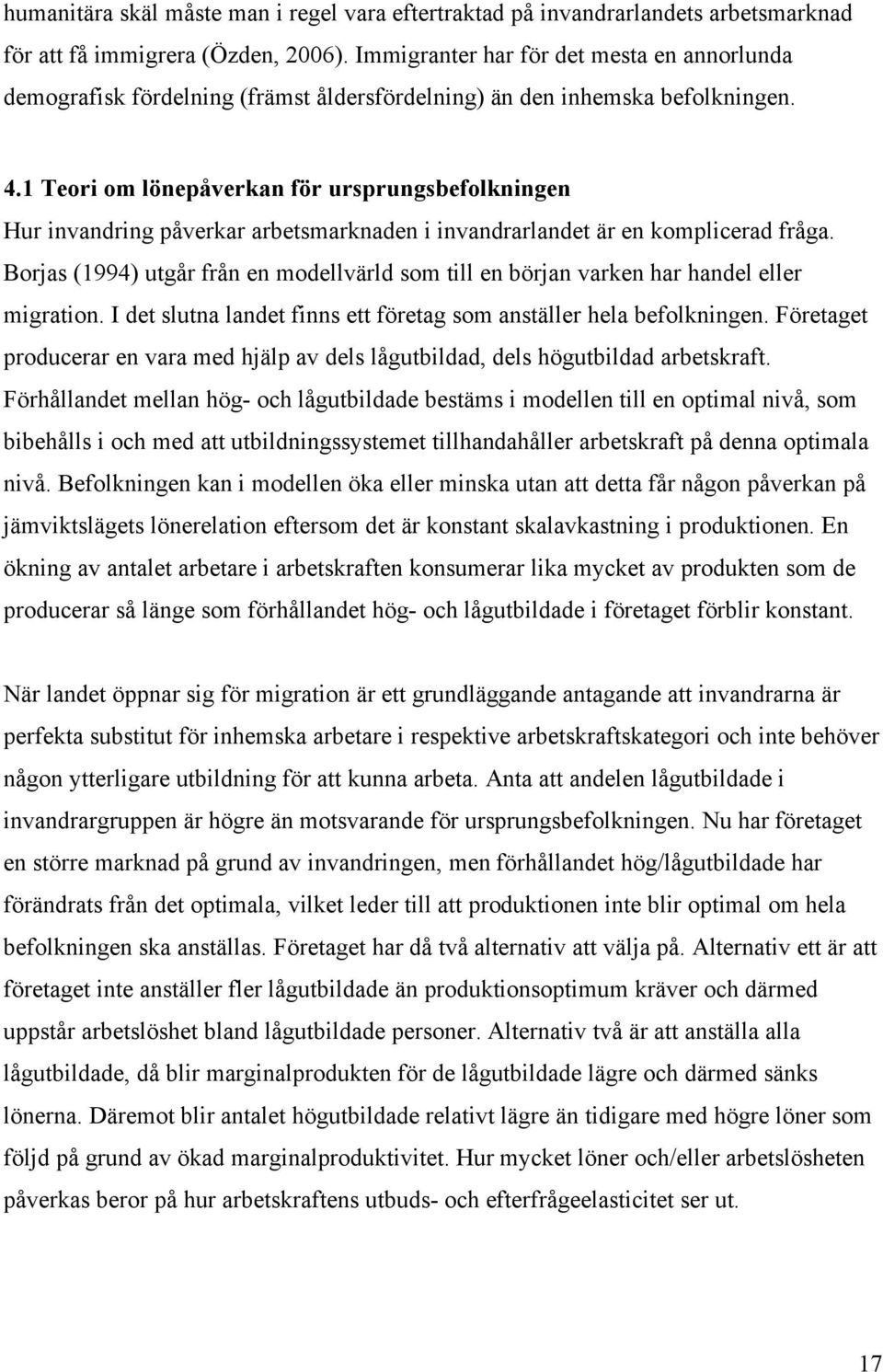 1 Teori om lönepåverkan för ursprungsbefolkningen Hur invandring påverkar arbetsmarknaden i invandrarlandet är en komplicerad fråga.