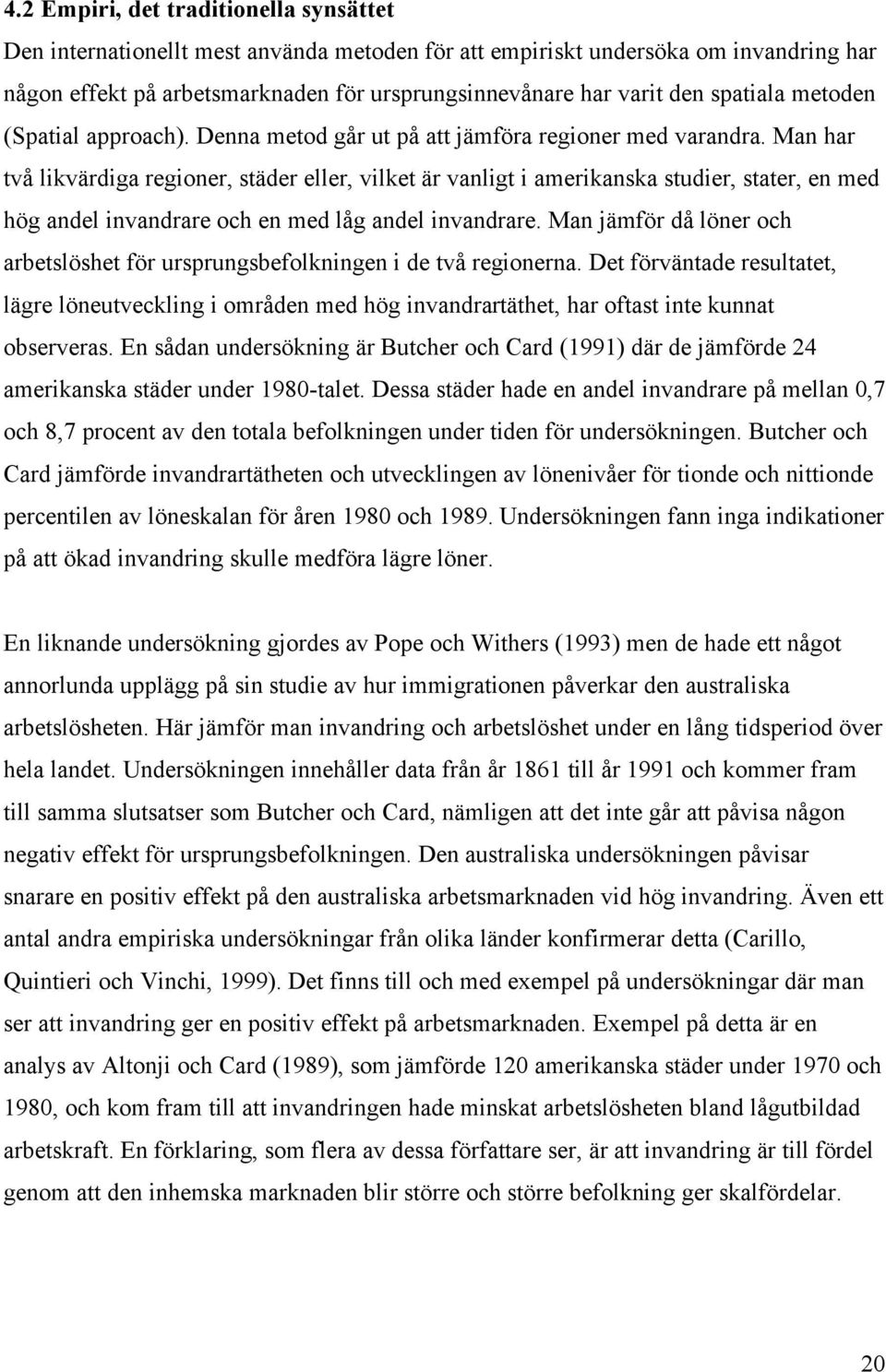 Man har två likvärdiga regioner, städer eller, vilket är vanligt i amerikanska studier, stater, en med hög andel invandrare och en med låg andel invandrare.