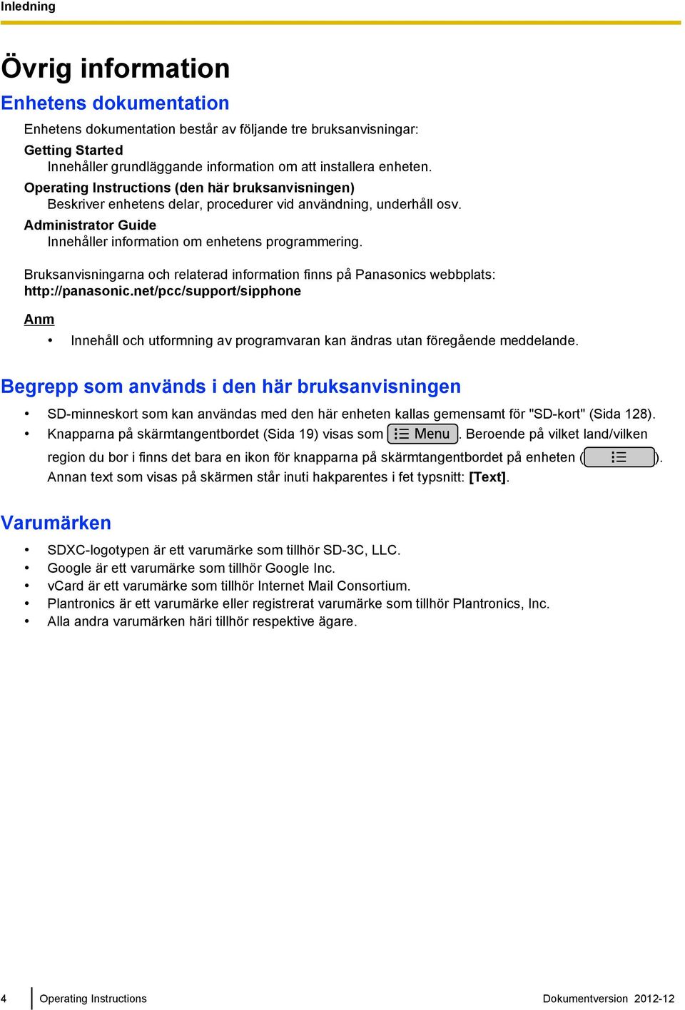 Bruksanvisningarna och relaterad information finns på Panasonics webbplats: http://panasonic.net/pcc/support/sipphone Innehåll och utformning av programvaran kan ändras utan föregående meddelande.