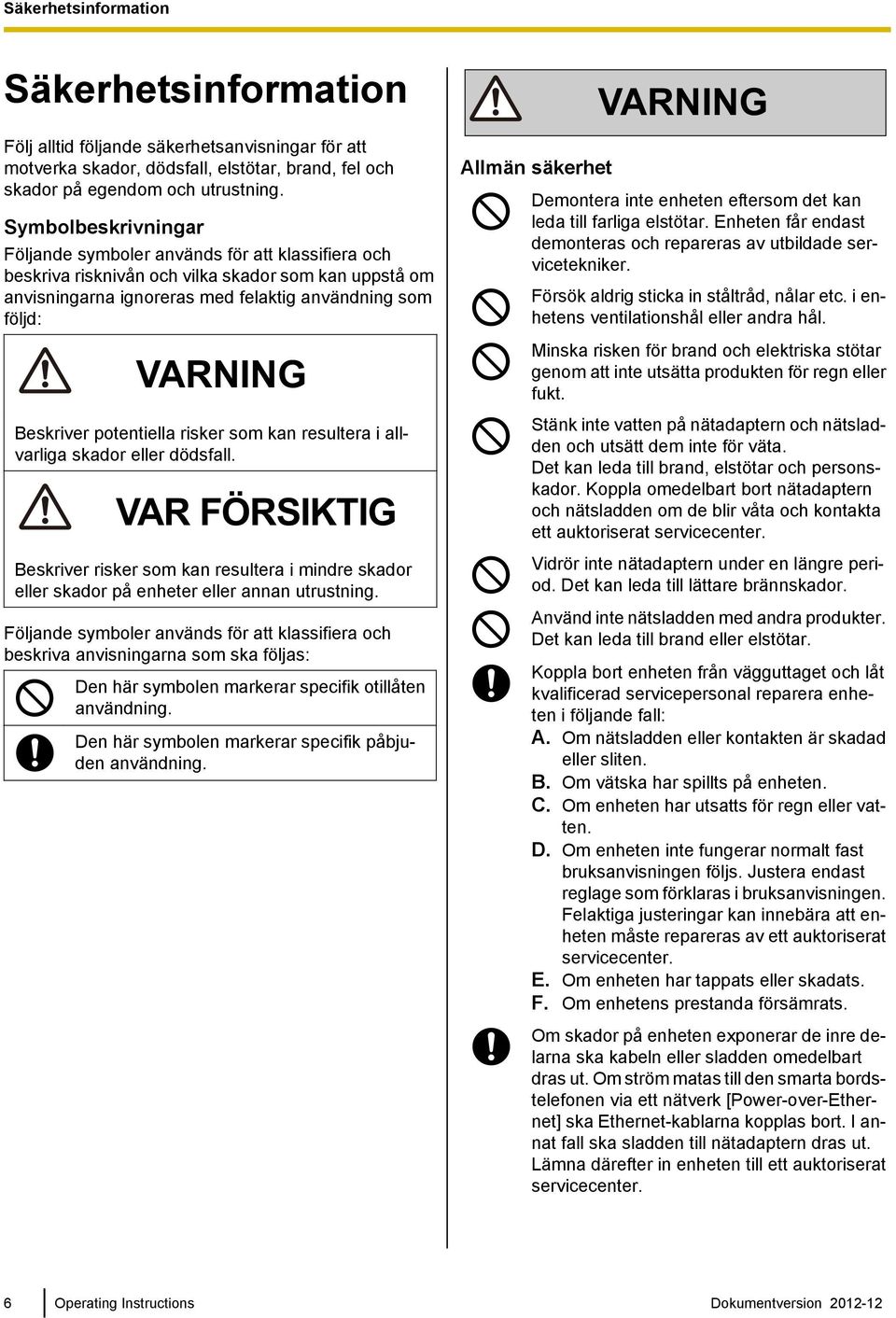 Beskriver potentiella risker som kan resultera i allvarliga skador eller dödsfall. VAR FÖRSIKTIG Beskriver risker som kan resultera i mindre skador eller skador på enheter eller annan utrustning.