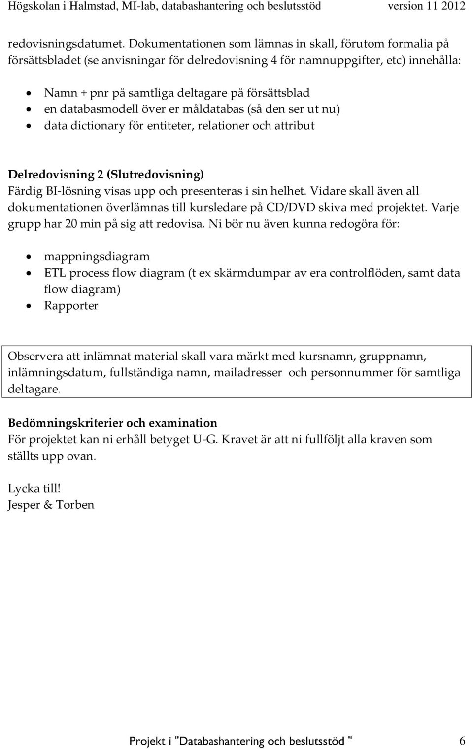 databasmodell över er måldatabas (så den ser ut nu) data dictionary för entiteter, relationer och attribut Delredovisning 2 (Slutredovisning) Färdig BI-lösning visas upp och presenteras i sin helhet.