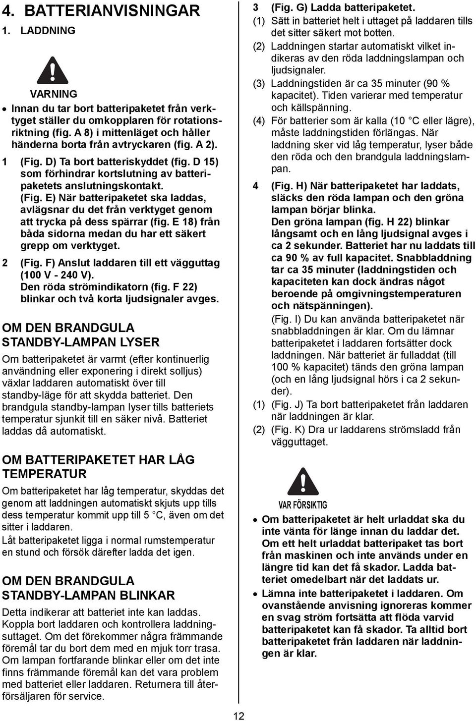 E 18) från båda sidorna medan du har ett säkert grepp om verktyget. 2 (Fig. F) Anslut laddaren till ett vägguttag (100 V - 240 V). Den röda strömindikatorn (fig.